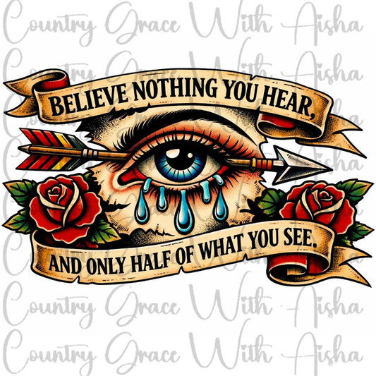 Believe Nothing You Hear Ready to Press Sublimation Transfer